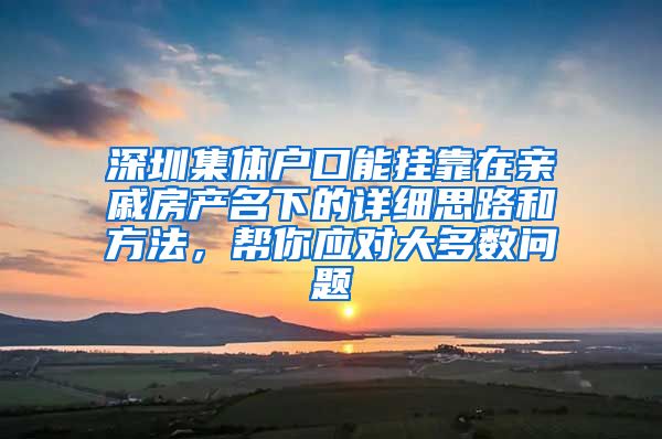 深圳集体户口能挂靠在亲戚房产名下的详细思路和方法，帮你应对大多数问题