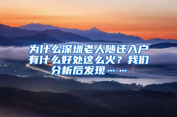 为什么深圳老人随迁入户有什么好处这么火？我们分析后发现……