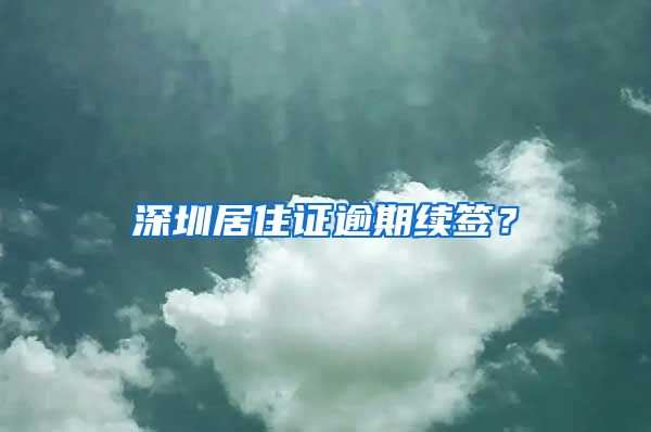 深圳居住证逾期续签？