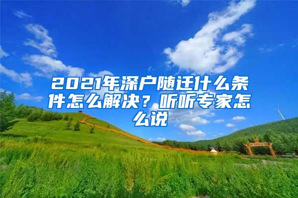 2021年深户随迁什么条件怎么解决？听听专家怎么说