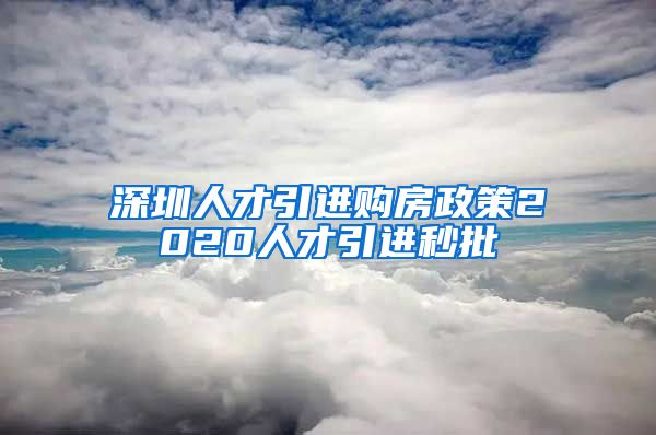 深圳人才引进购房政策2020人才引进秒批