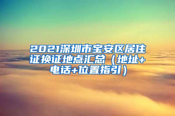 2021深圳市宝安区居住证换证地点汇总（地址+电话+位置指引）