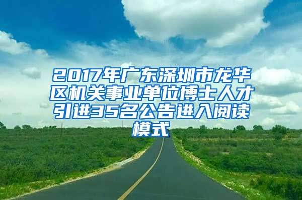 2017年广东深圳市龙华区机关事业单位博士人才引进35名公告进入阅读模式