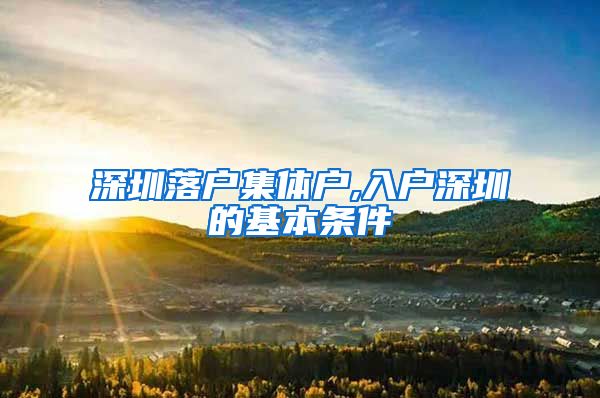 深圳落户集体户,入户深圳的基本条件