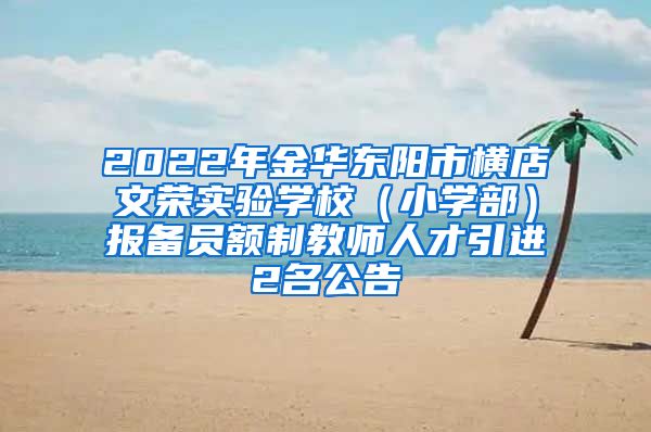 2022年金华东阳市横店文荣实验学校（小学部）报备员额制教师人才引进2名公告