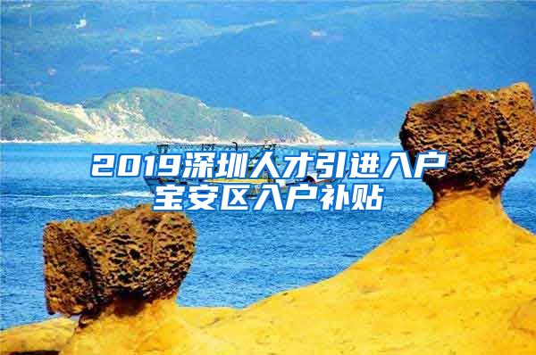 2019深圳人才引进入户宝安区入户补贴