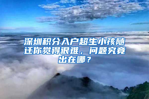 深圳积分入户超生小孩随迁你觉得很难，问题究竟出在哪？