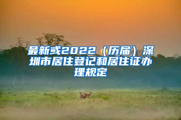 最新或2022（历届）深圳市居住登记和居住证办理规定