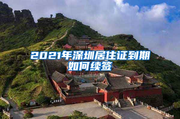 2021年深圳居住证到期如何续签