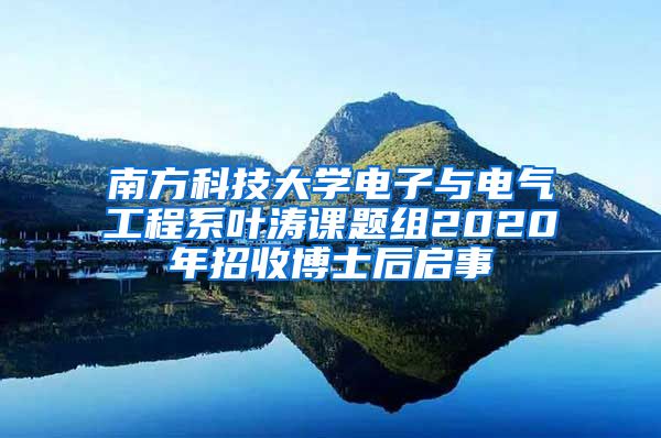 南方科技大学电子与电气工程系叶涛课题组2020年招收博士后启事