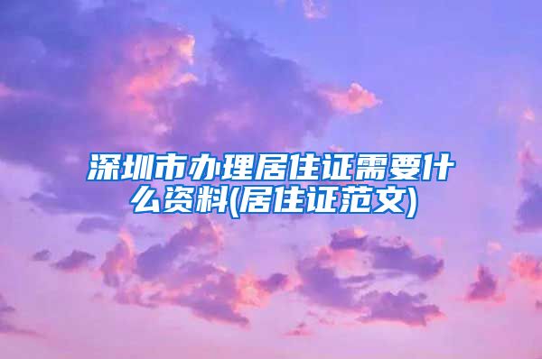 深圳市办理居住证需要什么资料(居住证范文)