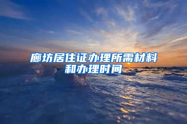 廊坊居住证办理所需材料和办理时间