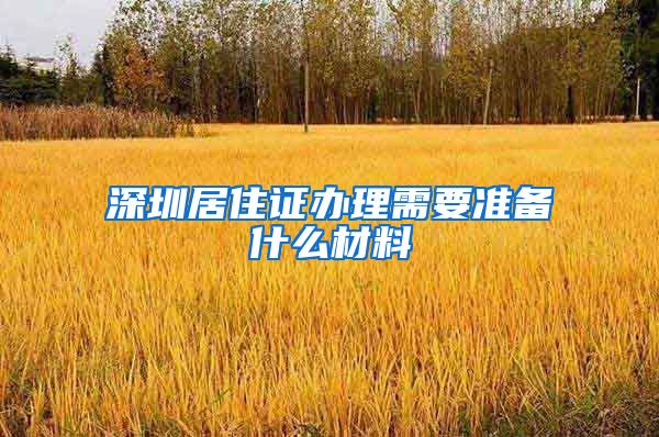 深圳居住证办理需要准备什么材料