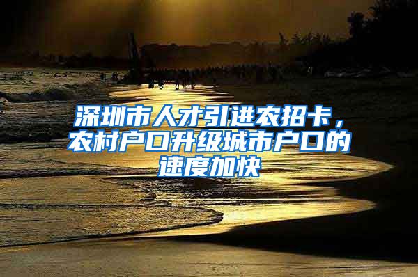 深圳市人才引进农招卡，农村户口升级城市户口的速度加快