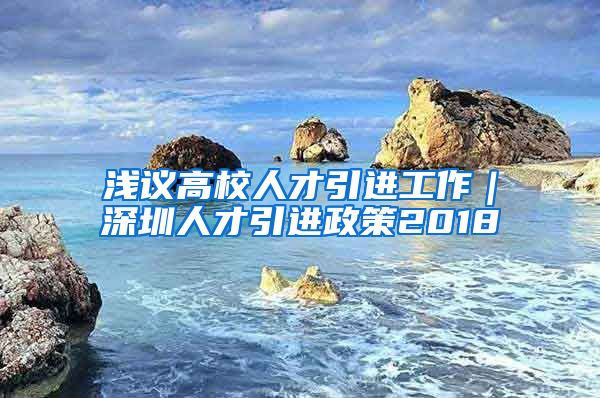 浅议高校人才引进工作｜深圳人才引进政策2018