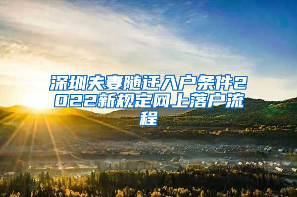 深圳夫妻随迁入户条件2022新规定网上落户流程