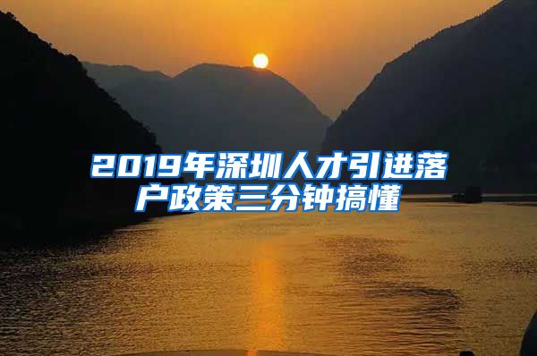 2019年深圳人才引进落户政策三分钟搞懂