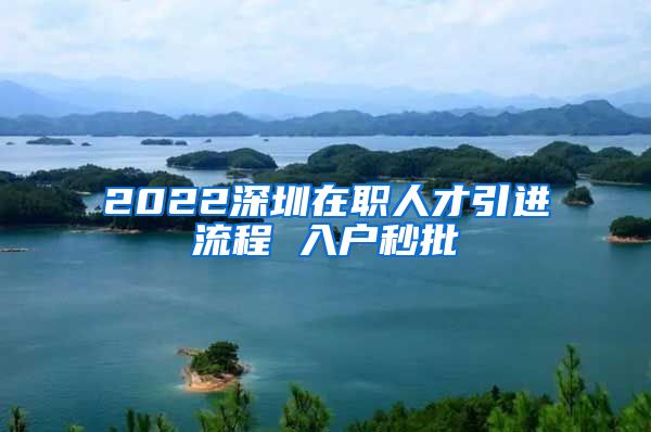 2022深圳在职人才引进流程 入户秒批