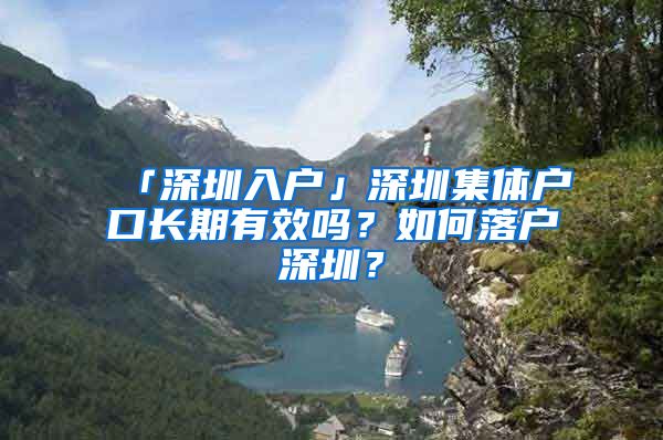 「深圳入户」深圳集体户口长期有效吗？如何落户深圳？