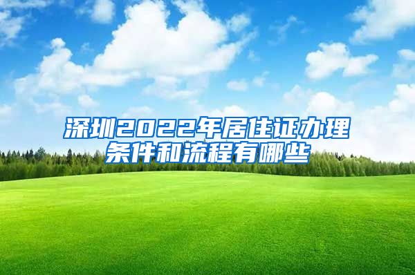 深圳2022年居住证办理条件和流程有哪些