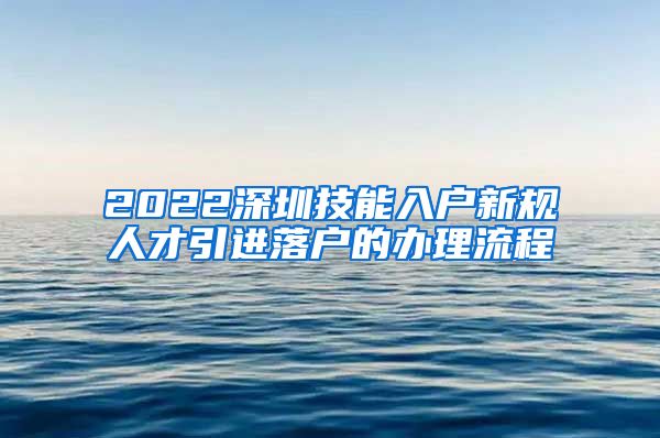 2022深圳技能入户新规人才引进落户的办理流程