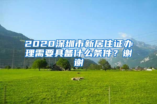 2020深圳市新居住证办理需要具备什么条件？谢谢