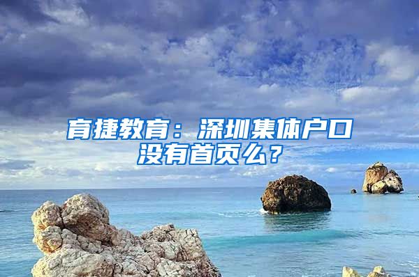 育捷教育：深圳集体户口没有首页么？