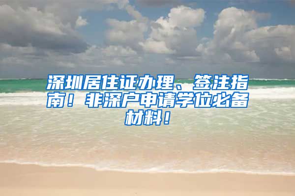 深圳居住证办理、签注指南！非深户申请学位必备材料！