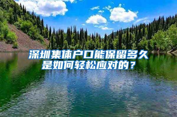 深圳集体户口能保留多久是如何轻松应对的？