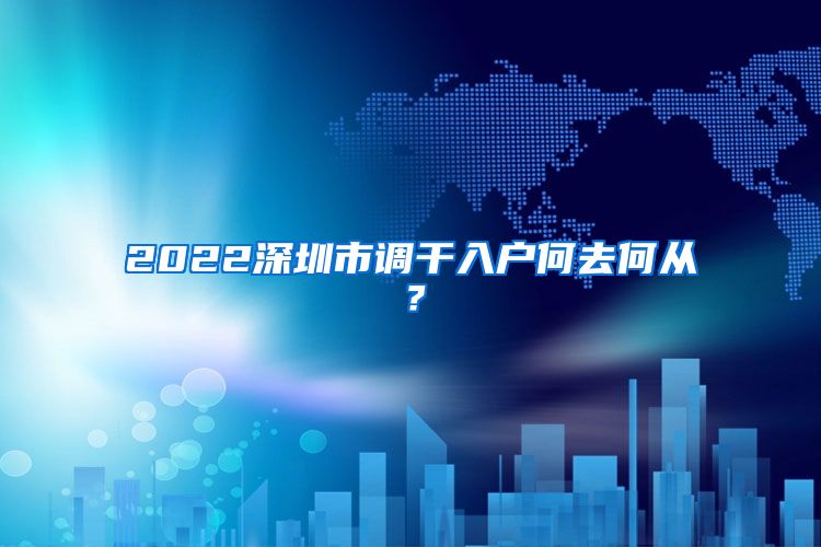 2022深圳市调干入户何去何从？