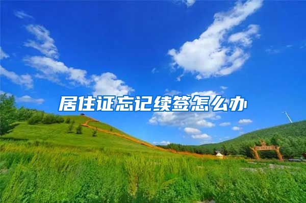 居住证忘记续签怎么办