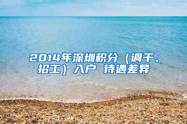 2014年深圳积分（调干、招工）入户 待遇差异