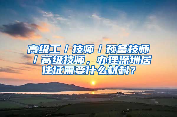 高级工／技师／预备技师／高级技师，办理深圳居住证需要什么材料？