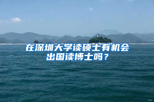 在深圳大学读硕士有机会出国读博士吗？