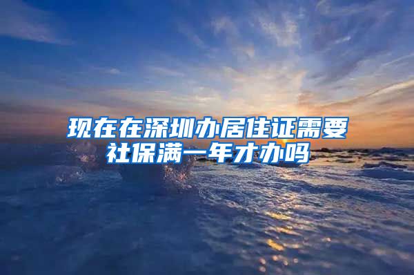 现在在深圳办居住证需要社保满一年才办吗