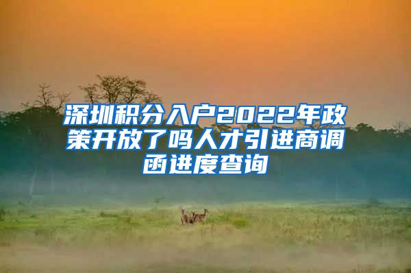 深圳积分入户2022年政策开放了吗人才引进商调函进度查询