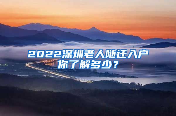 2022深圳老人随迁入户你了解多少？