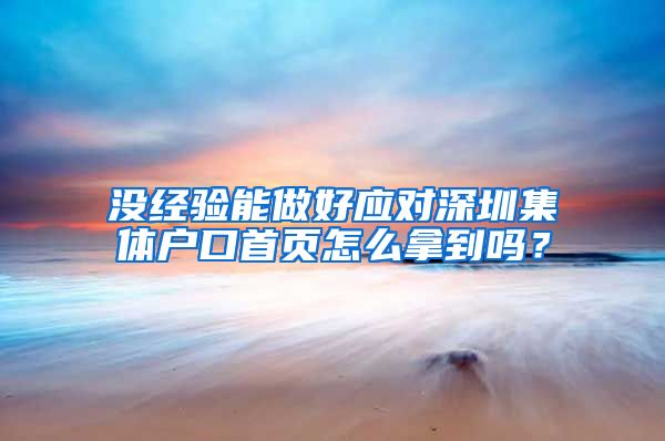 没经验能做好应对深圳集体户口首页怎么拿到吗？