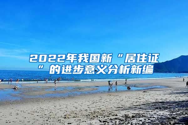 2022年我国新“居住证”的进步意义分析新编