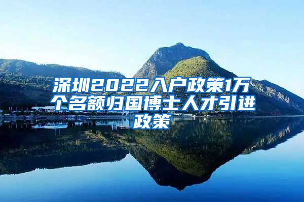 深圳2022入户政策1万个名额归国博士人才引进政策