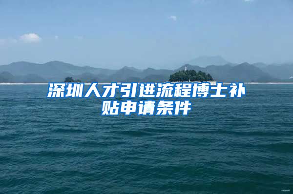 深圳人才引进流程博士补贴申请条件