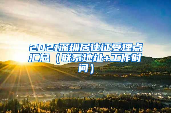 2021深圳居住证受理点汇总（联系地址+工作时间）