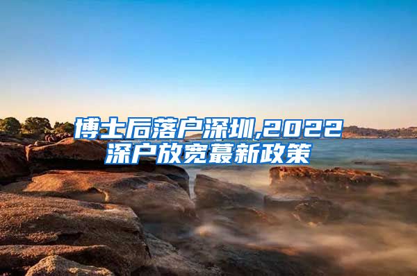 博士后落户深圳,2022深户放宽蕞新政策