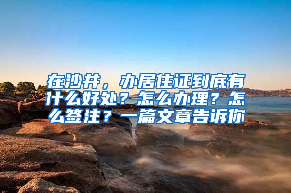 在沙井，办居住证到底有什么好处？怎么办理？怎么签注？一篇文章告诉你