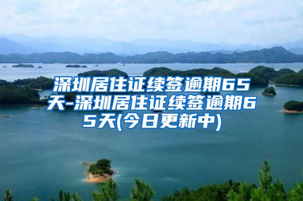 深圳居住证续签逾期65天-深圳居住证续签逾期65天(今日更新中)