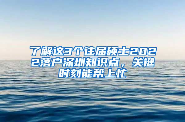 了解这3个往届硕士2022落户深圳知识点，关键时刻能帮上忙