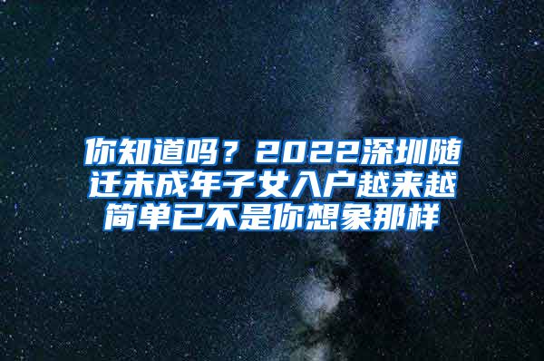 你知道吗？2022深圳随迁未成年子女入户越来越简单已不是你想象那样