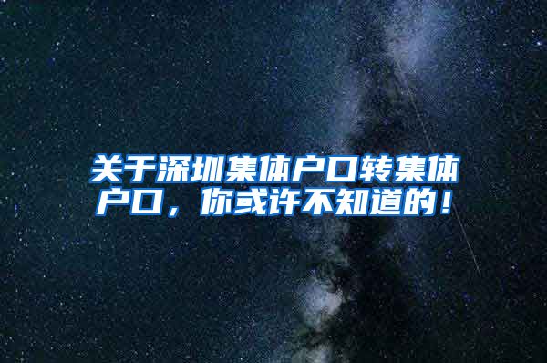 关于深圳集体户口转集体户口，你或许不知道的！