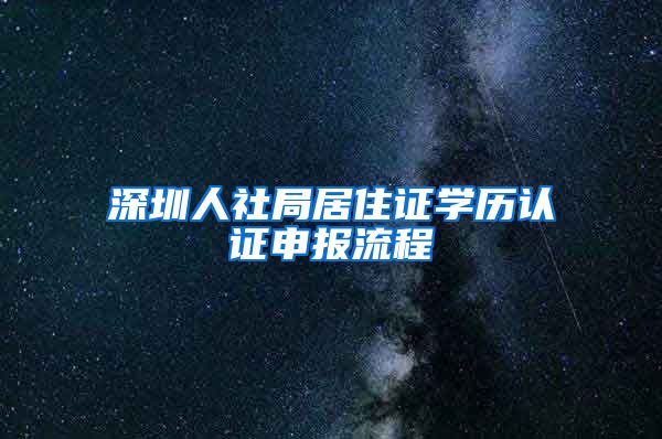 深圳人社局居住证学历认证申报流程