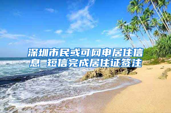 深圳市民或可网申居住信息 短信完成居住证签注